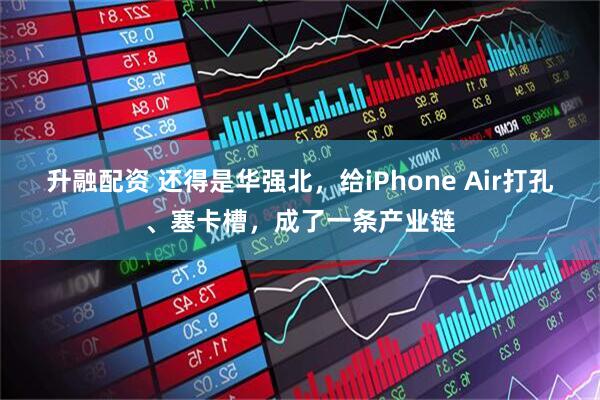 升融配资 还得是华强北，给iPhone Air打孔、塞卡槽，成了一条产业链