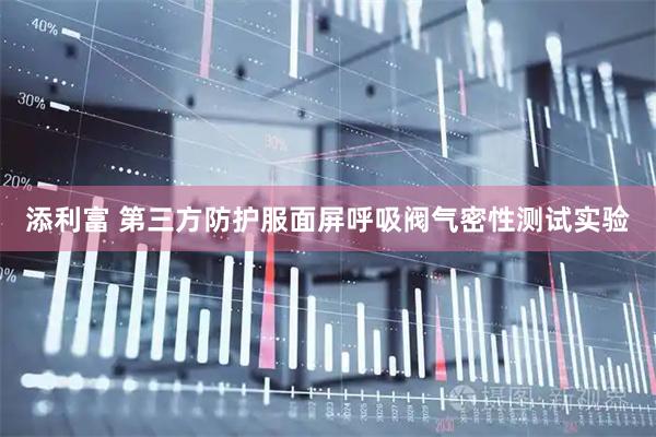 添利富 第三方防护服面屏呼吸阀气密性测试实验
