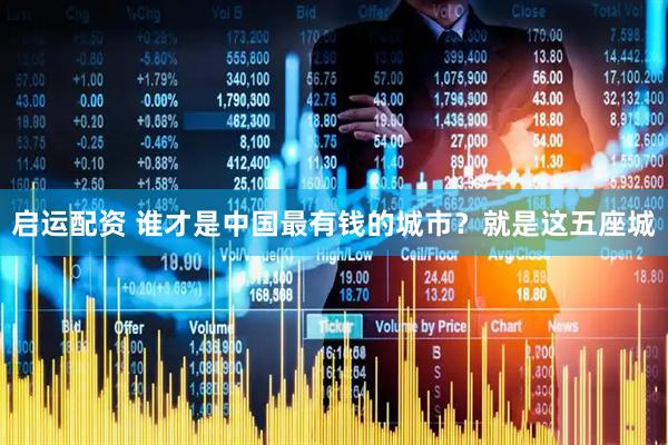 启运配资 谁才是中国最有钱的城市？就是这五座城
