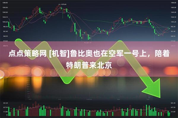 点点策略网 [机智]鲁比奥也在空军一号上，陪着特朗普来北京