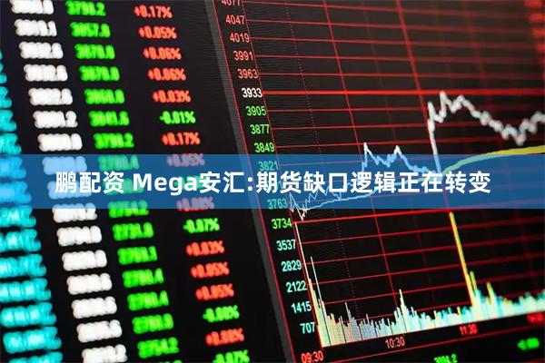鹏配资 Mega安汇:期货缺口逻辑正在转变