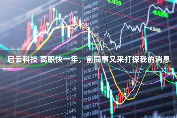启云科技 离职快一年，前同事又来打探我的消息